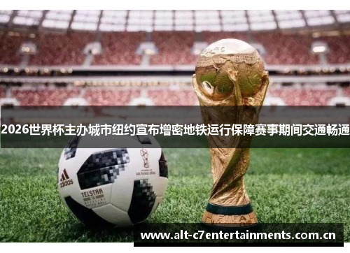 2026世界杯主办城市纽约宣布增密地铁运行保障赛事期间交通畅通
