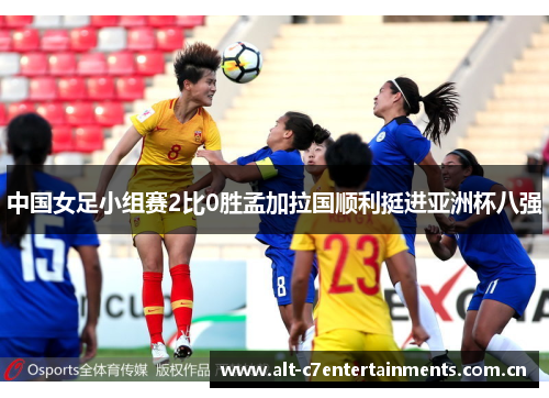 中国女足小组赛2比0胜孟加拉国顺利挺进亚洲杯八强