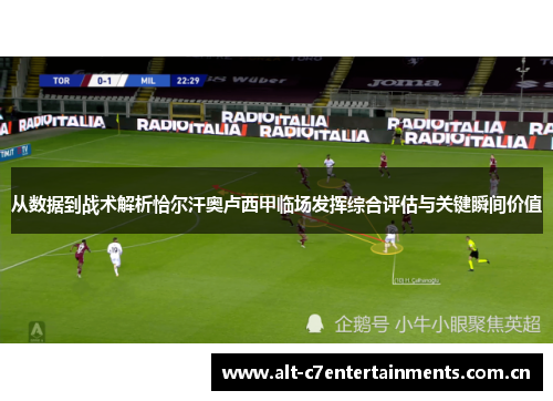 从数据到战术解析恰尔汗奥卢西甲临场发挥综合评估与关键瞬间价值