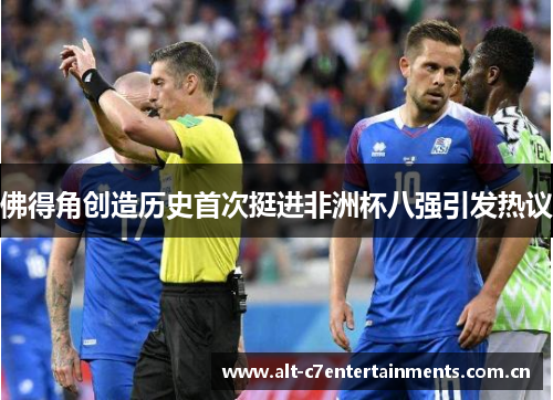 佛得角创造历史首次挺进非洲杯八强引发热议