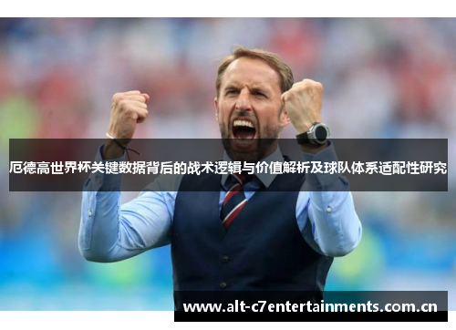厄德高世界杯关键数据背后的战术逻辑与价值解析及球队体系适配性研究