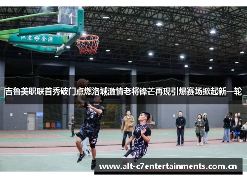 吉鲁美职联首秀破门点燃洛城激情老将锋芒再现引爆赛场掀起新一轮