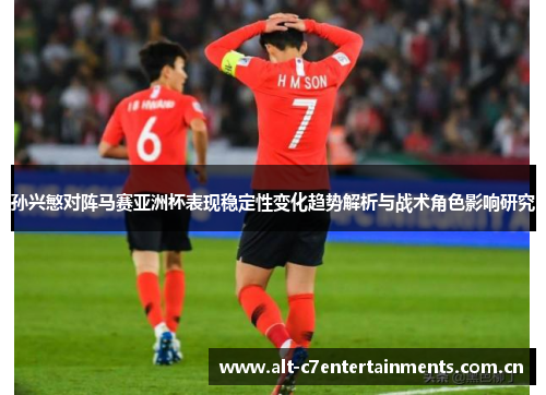 孙兴慜对阵马赛亚洲杯表现稳定性变化趋势解析与战术角色影响研究
