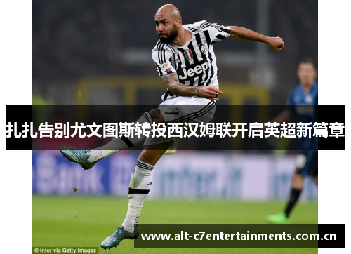 扎扎告别尤文图斯转投西汉姆联开启英超新篇章