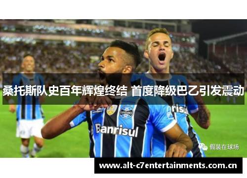 桑托斯队史百年辉煌终结 首度降级巴乙引发震动